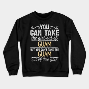 You Can Take The Girl Out Of Guam But You Cant Take The Guam Out Of The Girl Design - Gift for Guamanian With Guam Roots Crewneck Sweatshirt